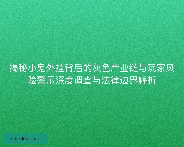 揭秘小鬼外挂背后的灰色产业链与玩家风险警示深度调查与法律边界解析 揭秘小鬼外挂背后的灰色产业链与玩家风险警示深度调查与法律边界解析
