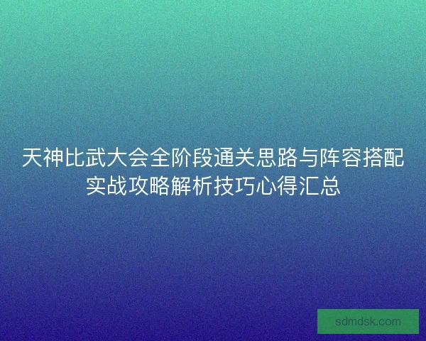 天神比武大会全阶段通关思路与阵容搭配实战攻略解析技巧心得汇总